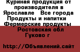 Куриная продукция от производителя в Ярославле - Все города Продукты и напитки » Фермерские продукты   . Ростовская обл.,Гуково г.